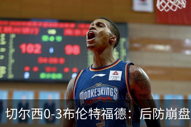 切尔西0-3布伦特福德：后防崩盘，连续21场失球